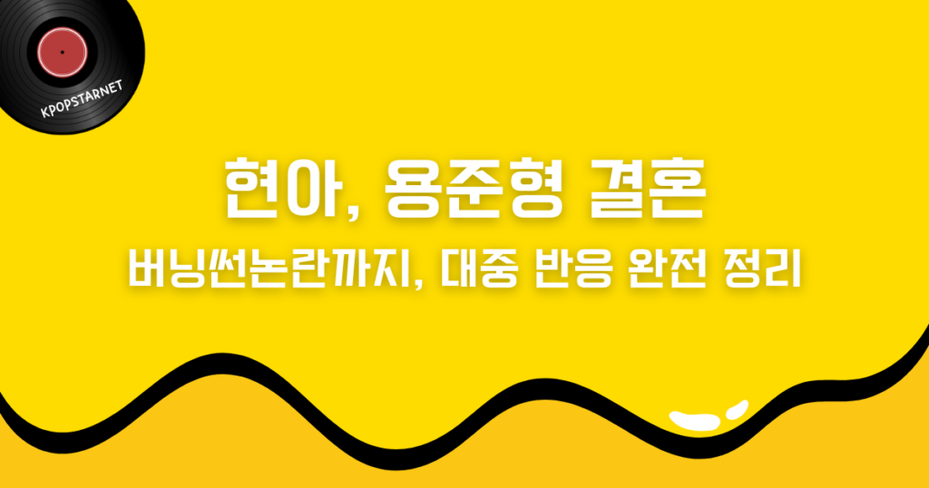 현아-용준형 결혼부터 버닝썬 논란까지, 대중 반응 완전 정리