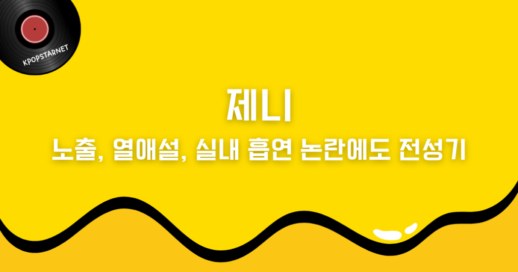 제니 – 노출, 열애설, 실내 흡연… 논란에도 전성기