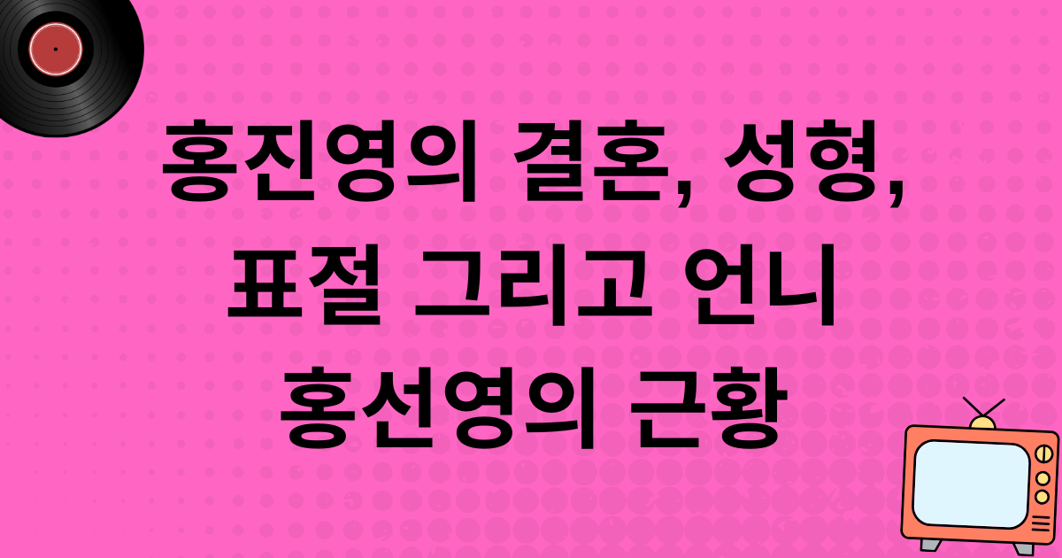 홍진영의 결혼, 성형, 표절 그리고 언니 홍선영의 근황