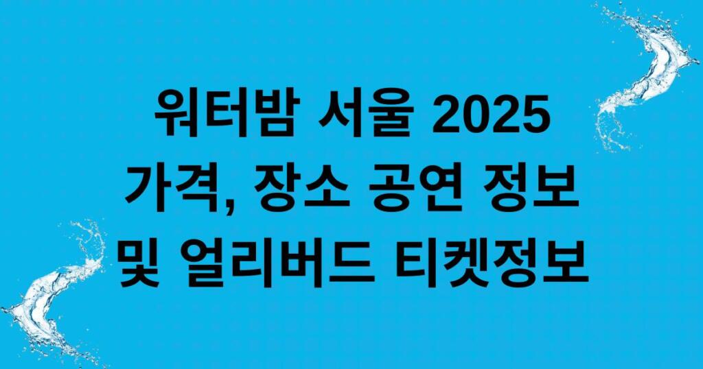 워터밤 서울 2025 가격, 장소, 공연 정보 및 얼리버드 티켓정보