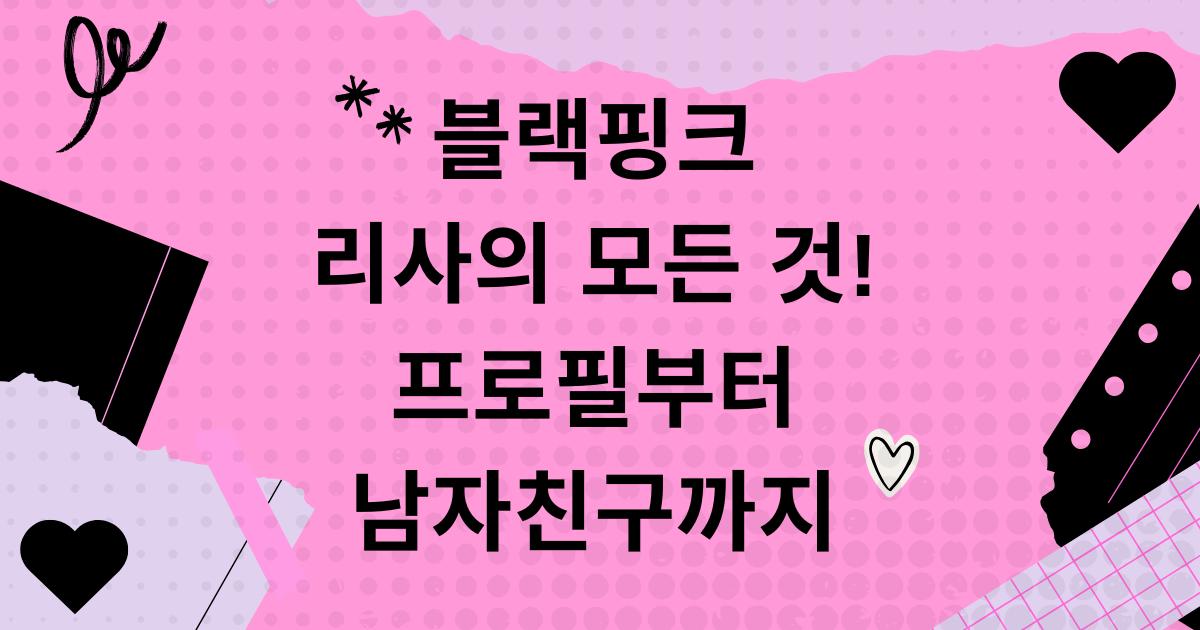블랙핑크 리사의 모든 것! 프로필부터 남자친구까지