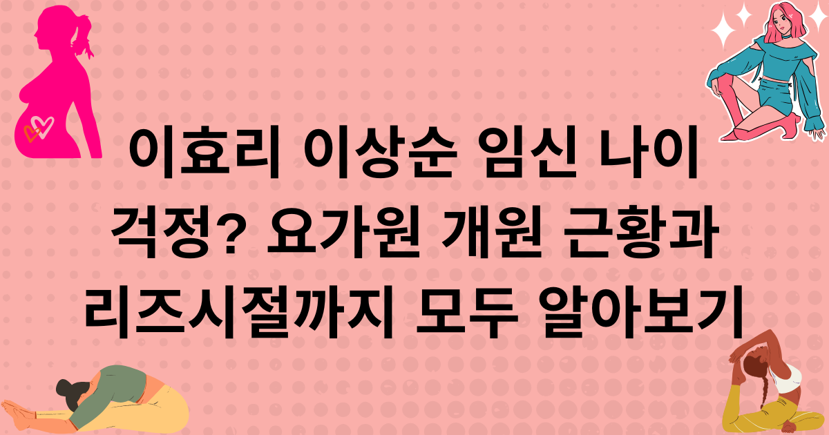 이효리 이상순 임신 나이 걱정? 요가원 개원 근황과 리즈시절까지 모두 알아보기