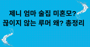 제니 엄마 술집 미혼모? 끊이지 않는 루머 왜? 총정리