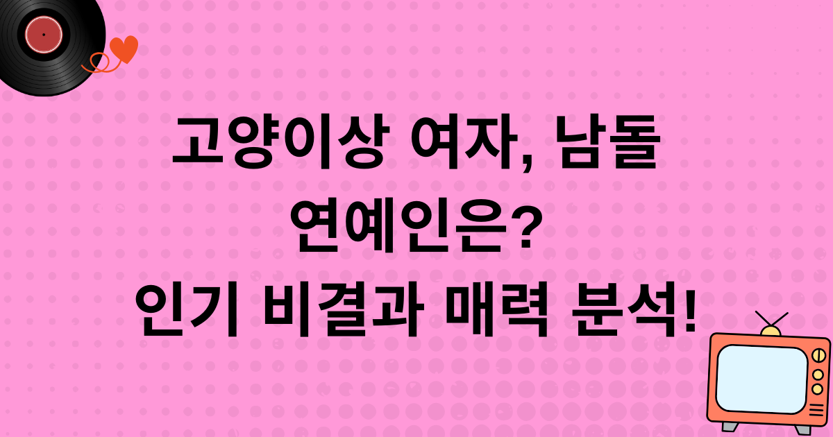 고양이상 여자, 남돌 연예인은? 인기 비결과 매력 분석!