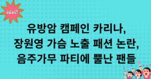 유방암 캠페인 카리나, 장원영 가슴 노출 패션 논란, 음주가무 파티에 뿔난 팬들