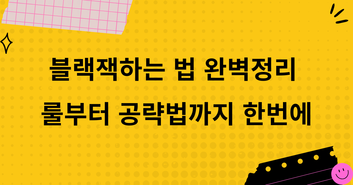 블랙잭하는 법 완벽정리 - 룰부터 공략법까지 한번에