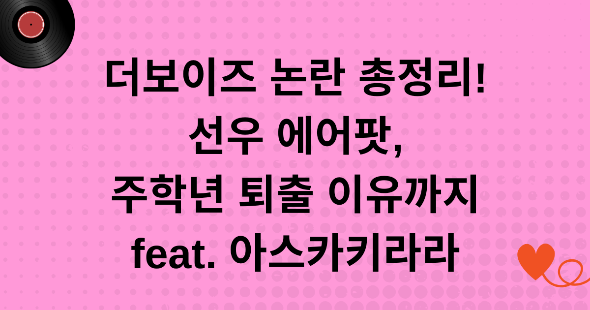 더보이즈 논란 총정리! 선우 에어팟, 주학년 퇴출 이유까지 feat. 아스카키라라