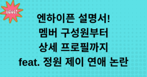 엔하이픈 설명서 - 멤버 구성원부터 상세 프로필까지 feat. 정원 제이 연애 논란