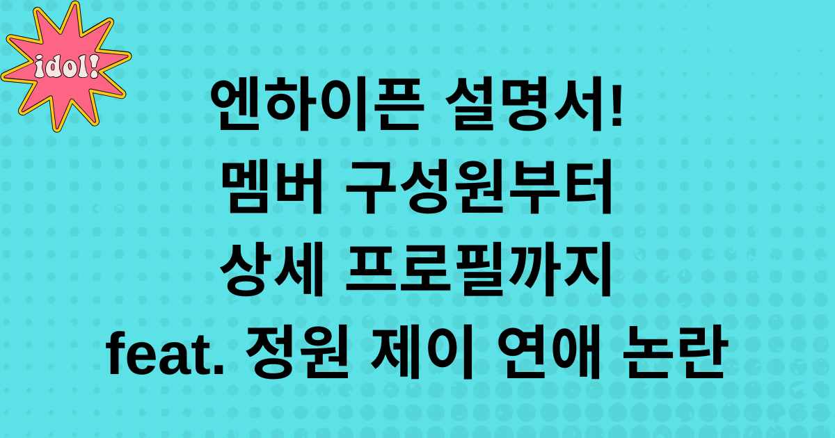 엔하이픈 설명서 - 멤버 구성원부터 상세 프로필까지 feat. 정원 제이 연애 논란