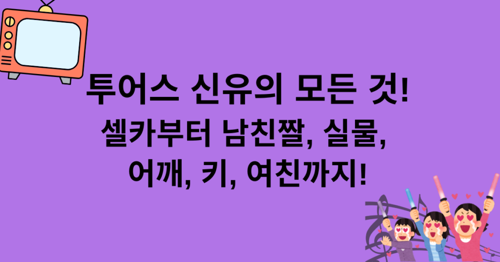 투어스 신유의 모든 것! 셀카부터 남친짤, 실물, 어깨, 키, 여친까지!
