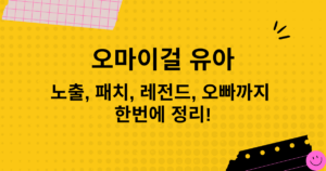 오마이걸 유아 - 노출, 패치, 레전드, 오빠까지 한번에 정리!