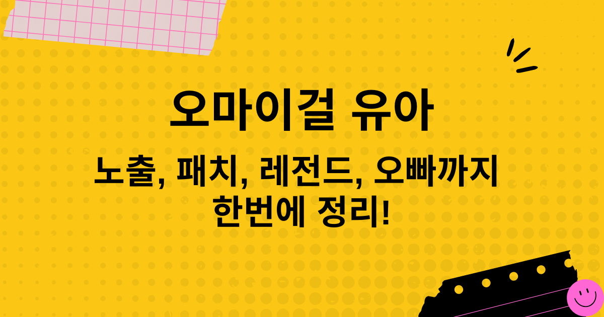 오마이걸 유아 - 노출, 패치, 레전드, 오빠까지 한번에 정리!