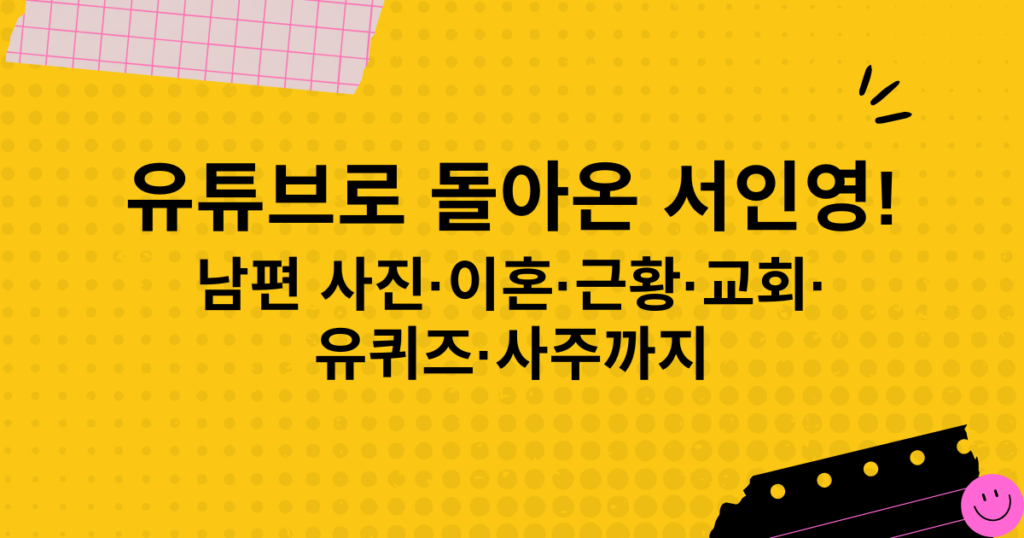 유튜브로 돌아온 서인영! 남편 사진·이혼·근황·교회·유퀴즈·사주까지