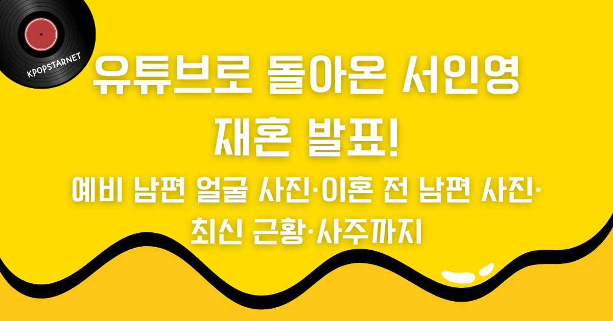 유튜브로 돌아온 서인영 재혼 발표! 예비 남편 얼굴 사진·이혼 전 남편 사진·최신 근황·사주까지