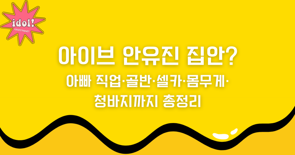 아이브 안유진 집안? 아빠 직업·골반·셀카·몸무게·청바지까지 총정리