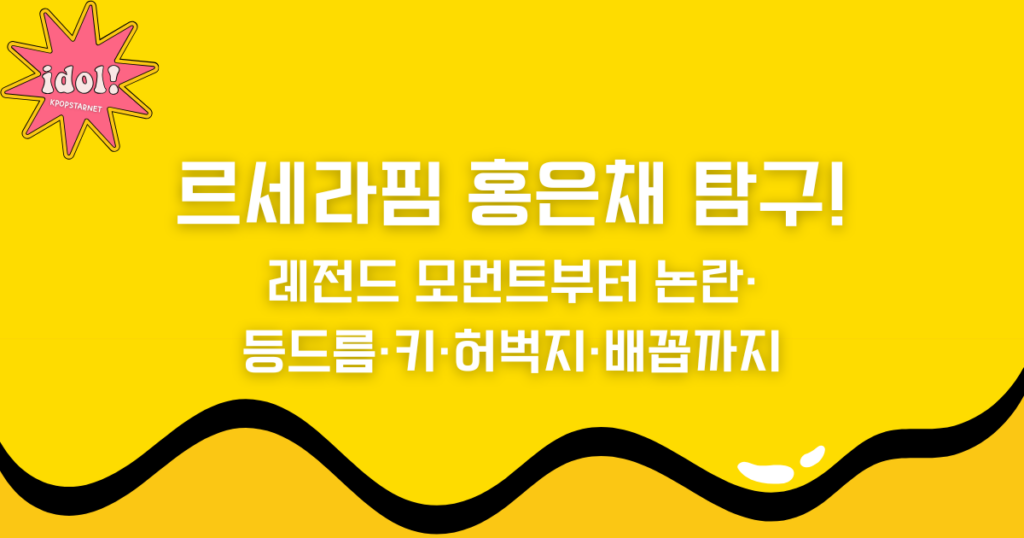 르세라핌 홍은채 탐구! 레전드 모먼트부터 논란·등드름·키·허벅지·배꼽까지
