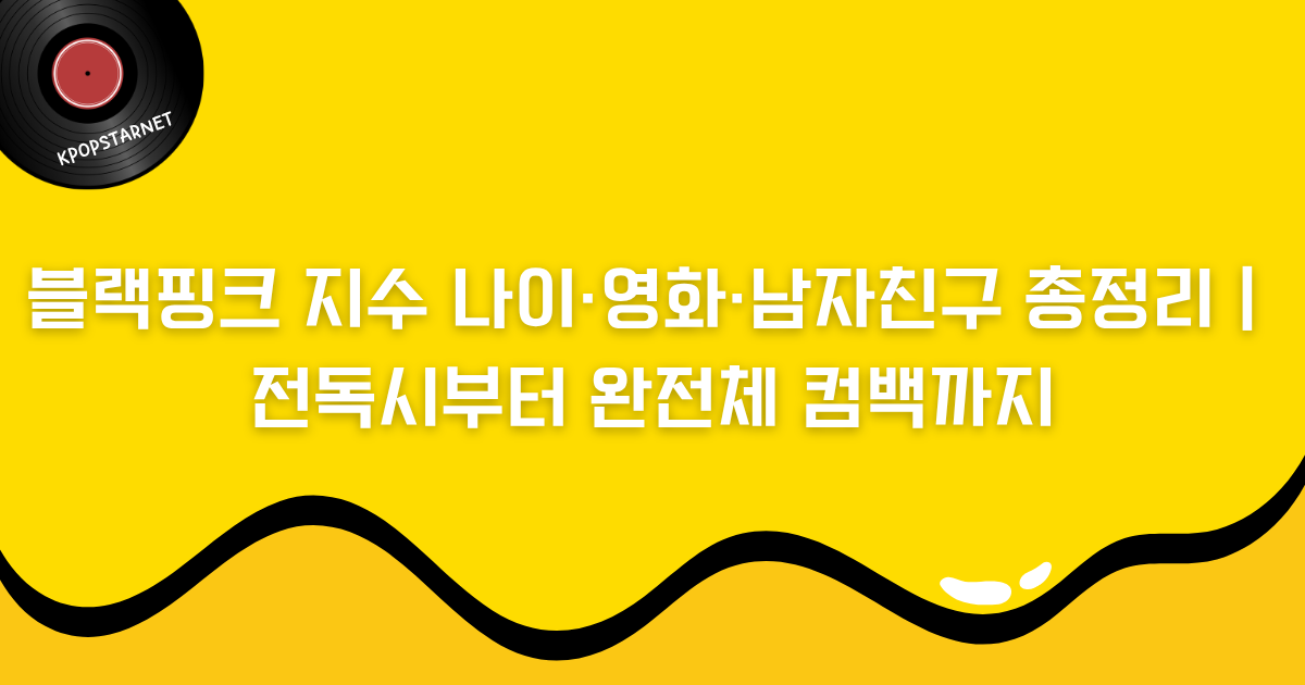 블랙핑크 지수 나이·영화·남자친구 총정리｜전독시부터 완전체 컴백까지